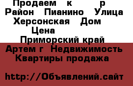 Продаем 1-к 1900000р. › Район ­ Пианино › Улица ­ Херсонская › Дом ­ 111 › Цена ­ 1 900 000 - Приморский край, Артем г. Недвижимость » Квартиры продажа   